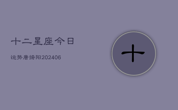 十二星座今日运势唐绮阳(6月22日)  第1张