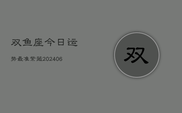 双鱼座今日运势最准紫薇(6月22日)  第1张