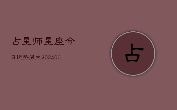 占星师星座今日运势男生(6月22日)  第1张
