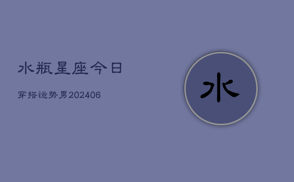 水瓶星座今日穿搭运势男(6月22日)  第1张