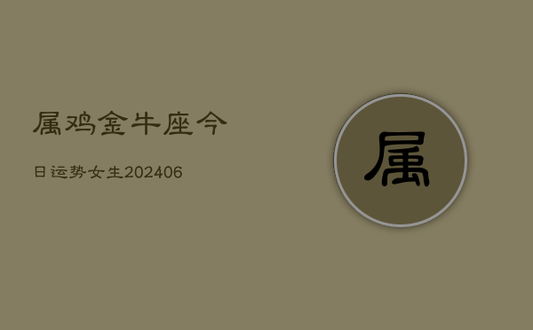 属鸡金牛座今日运势女生(6月22日)  第1张