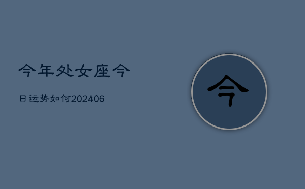 今年处女座今日运势如何(6月22日)  第1张