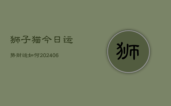 狮子猫今日运势财运如何(6月22日)  第1张