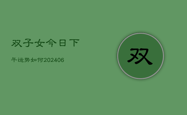 双子女今日下午运势如何(6月22日)  第1张