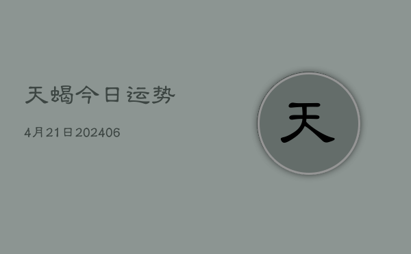 天蝎今日运势4月21日(6月22日)