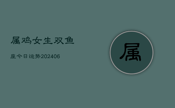 属鸡女生双鱼座今日运势(6月22日)  第1张