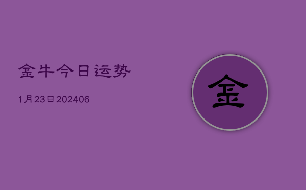 金牛今日运势1月23日(6月22日)  第1张