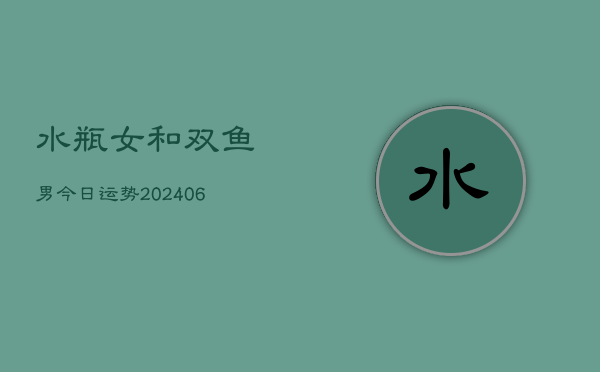 水瓶女和双鱼男今日运势(6月22日)