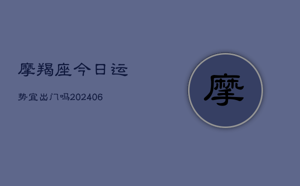 摩羯座今日运势宜出门吗(6月22日)