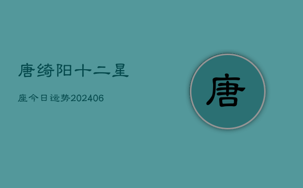 唐绮阳十二星座今日运势(6月22日)  第1张