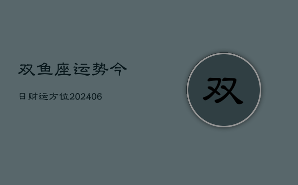 双鱼座运势今日财运方位(6月22日)  第1张
