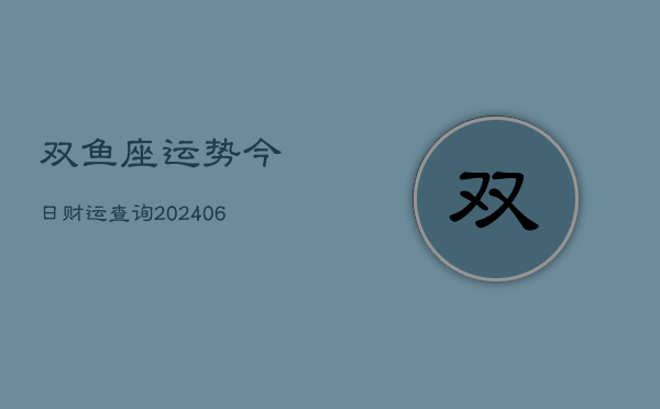 双鱼座运势今日财运查询(6月22日)