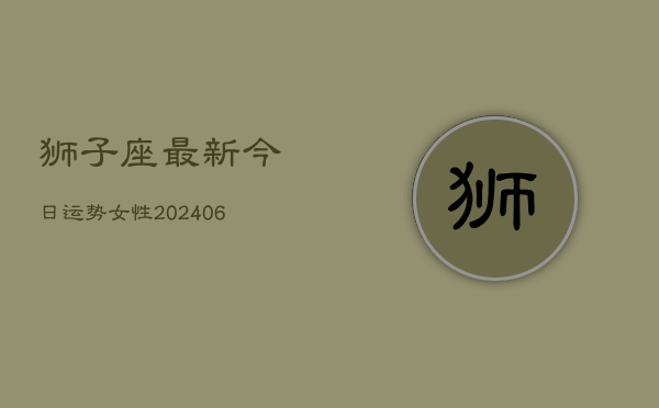 狮子座最新今日运势女性(6月22日)