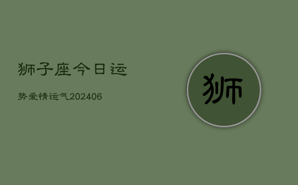 狮子座今日运势爱情运气(6月22日)