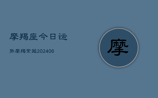 摩羯座今日运势摩羯紫薇(6月22日)  第1张