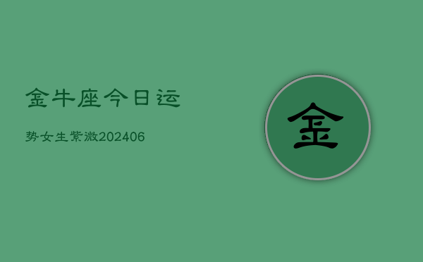 金牛座今日运势女生紫微(6月22日)  第1张