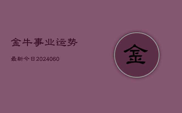 金牛事业运势最新今日(6月22日)