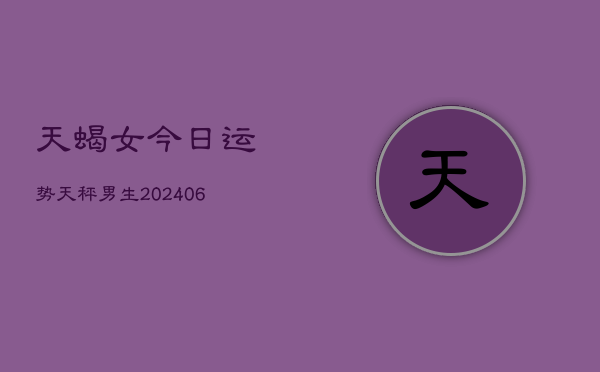 天蝎女今日运势天秤男生(6月22日)