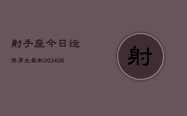 射手座今日运势男生最新(6月22日)  第1张
