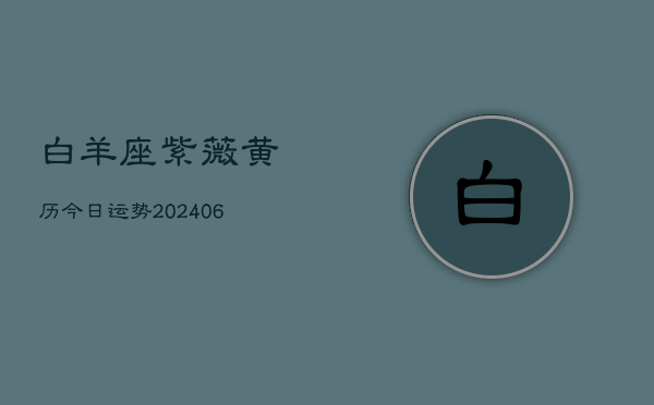白羊座紫薇黄历今日运势(6月22日)  第1张