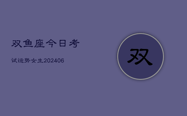 双鱼座今日考试运势女生(6月22日)  第1张