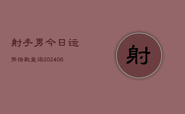 射手男今日运势指数查询(6月22日)  第1张