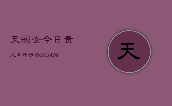 天蝎女今日贵人星座运势(6月22日)  第1张