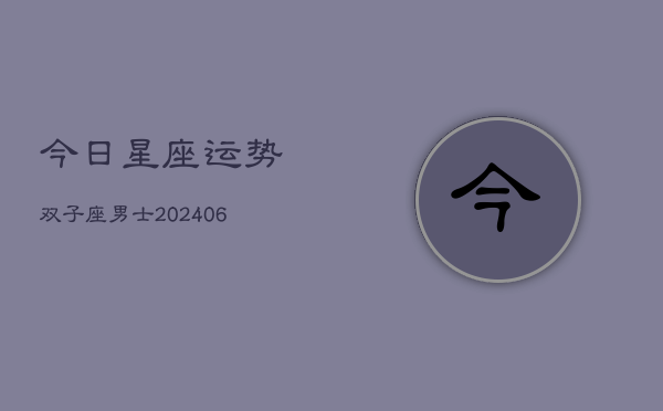 今日星座运势双子座男士(6月22日)