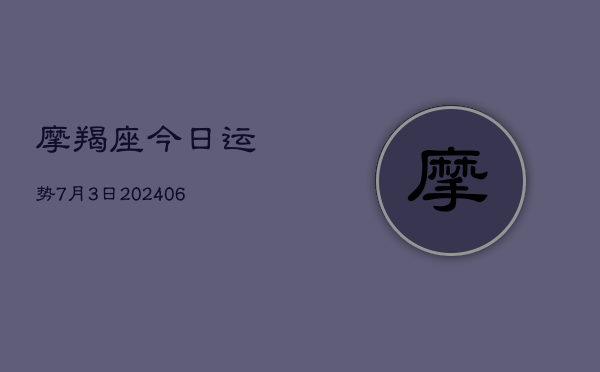 摩羯座今日运势7月3日(6月22日)  第1张