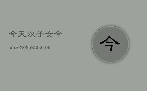 今天双子女今日运势查询(6月22日)
