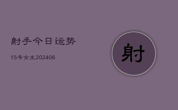 射手今日运势15号女生(6月22日)  第1张
