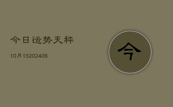今日运势天秤10月15(6月22日)  第1张