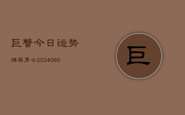 巨蟹今日运势推荐男士(6月22日)