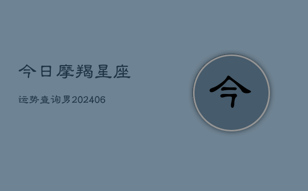 今日摩羯星座运势查询男(6月22日)