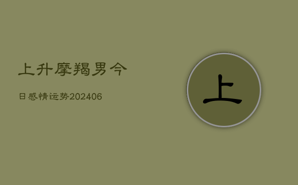 上升摩羯男今日感情运势(6月22日)  第1张