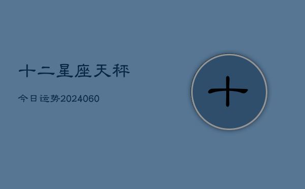 十二星座天秤今日运势(6月22日)