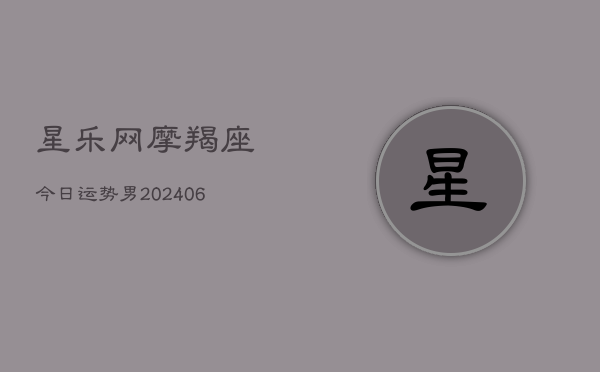 星乐网摩羯座今日运势男(6月22日)  第1张