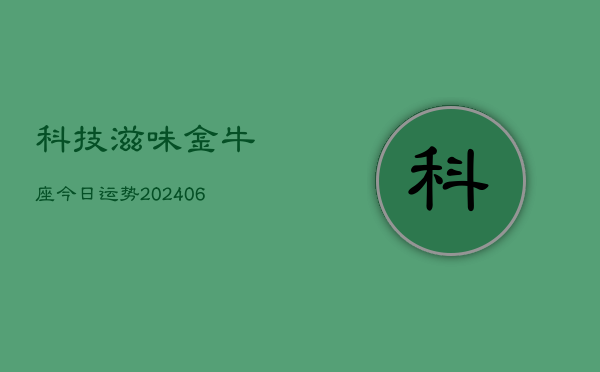 科技滋味金牛座今日运势(6月22日)  第1张