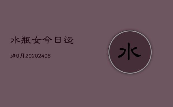 水瓶女今日运势9月20(6月22日)