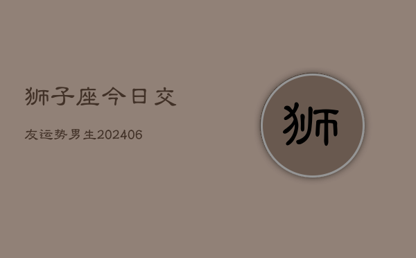 狮子座今日交友运势男生(6月22日)  第1张