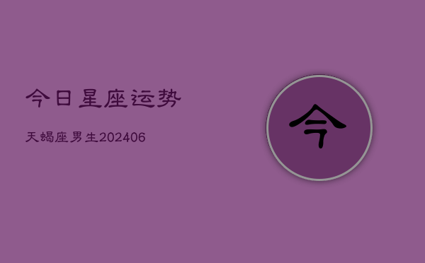 今日星座运势天蝎座男生(6月22日)