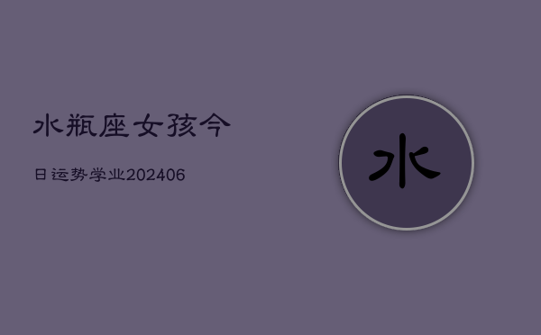 水瓶座女孩今日运势学业(6月22日)  第1张