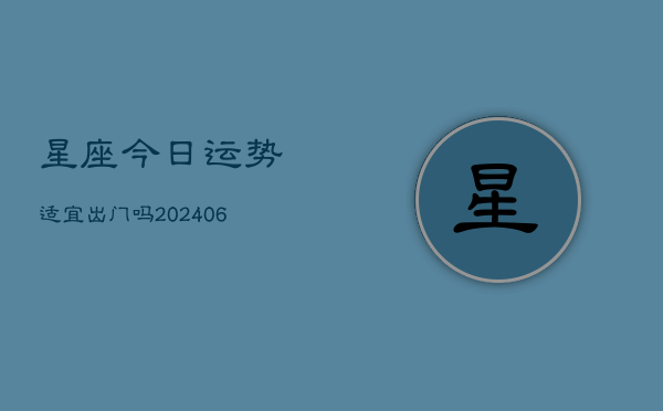 星座今日运势适宜出门吗(6月22日)  第1张