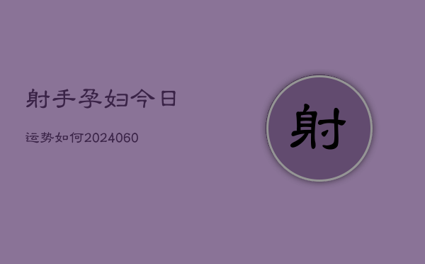 射手孕妇今日运势如何(6月22日)  第1张