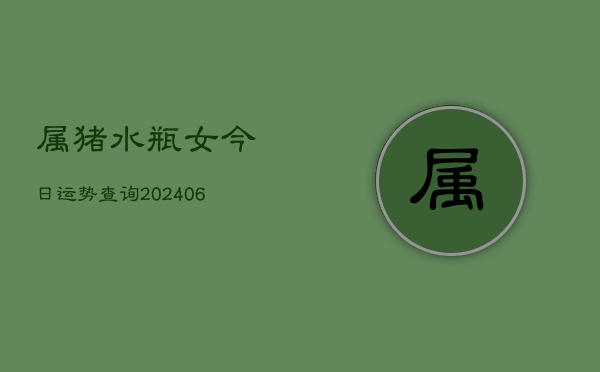 属猪水瓶女今日运势查询(6月22日)  第1张