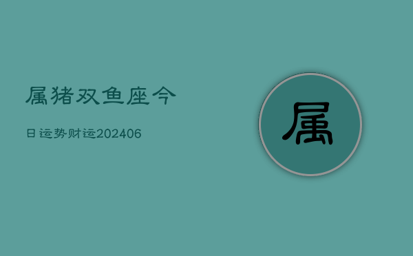 属猪双鱼座今日运势财运(6月22日)