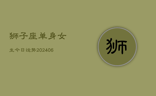 狮子座单身女生今日运势(6月22日)  第1张