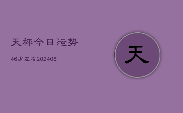 天秤今日运势46岁左右(6月22日)