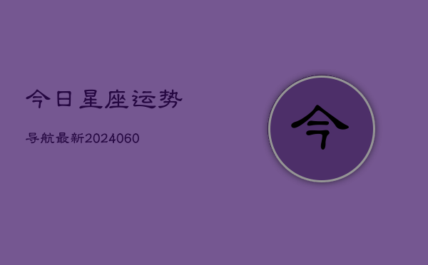 今日星座运势导航最新(6月22日)  第1张