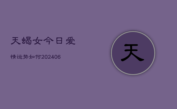 天蝎女今日爱情运势如何(6月22日)